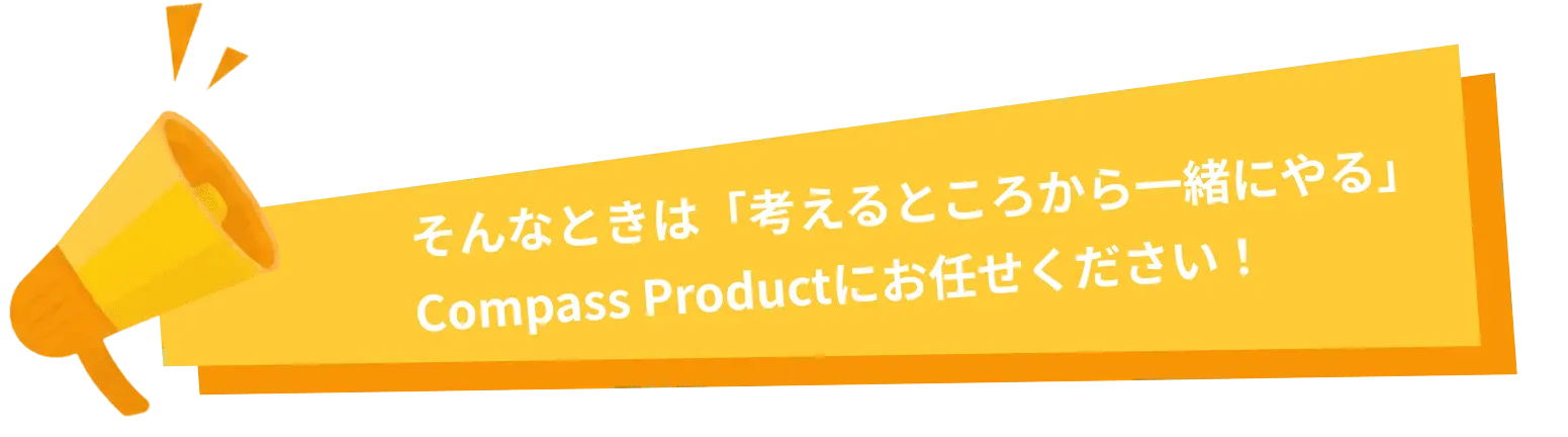 そんなときは「考えるところから一緒にやる」Compass Productにお任せください！